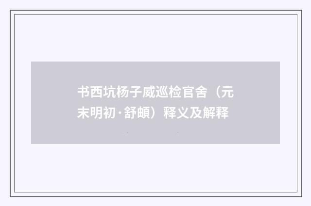 书西坑杨子威巡检官舍（元末明初·舒頔）释义及解释