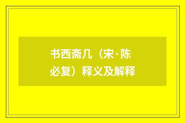 书西斋几（宋·陈必复）释义及解释