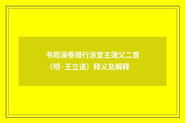 书观澜卷赠行涂堂主簿父二首（明·王立道）释义及解释