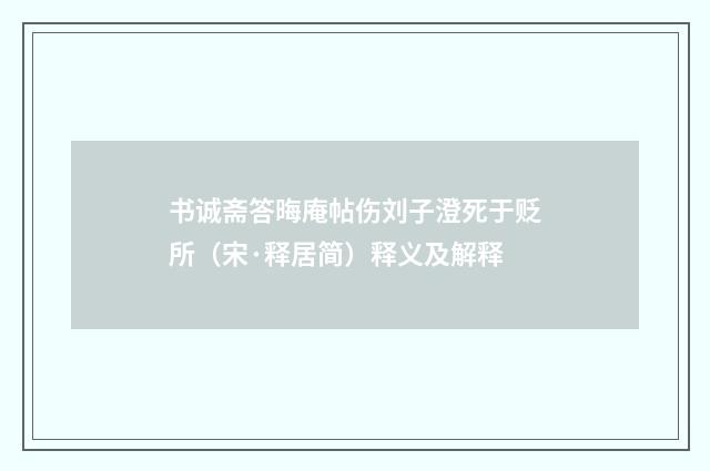 书诚斋答晦庵帖伤刘子澄死于贬所（宋·释居简）释义及解释