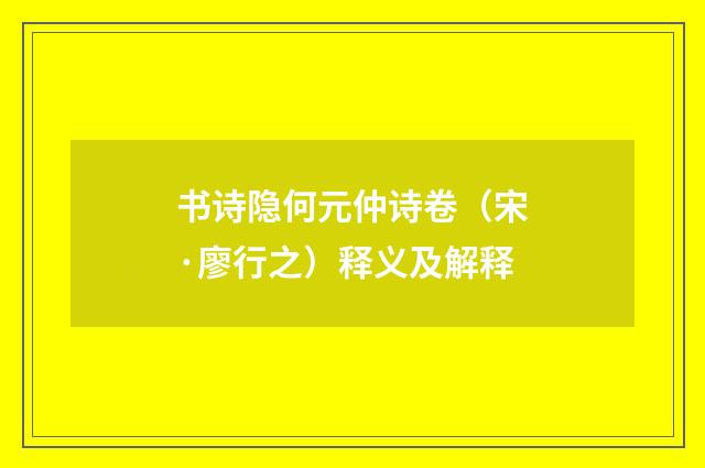 书诗隐何元仲诗卷（宋·廖行之）释义及解释