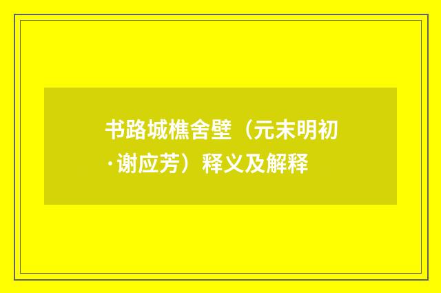 书路城樵舍壁（元末明初·谢应芳）释义及解释
