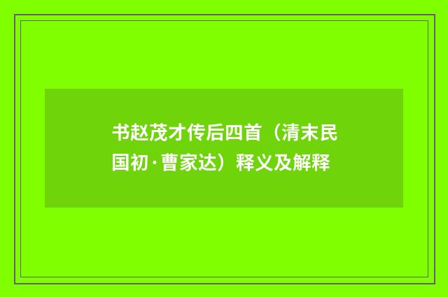 书赵茂才传后四首（清末民国初·曹家达）释义及解释
