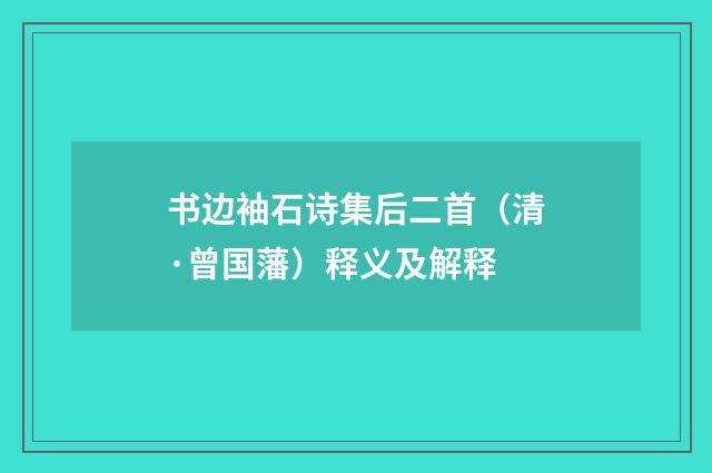 书边袖石诗集后二首（清·曾国藩）释义及解释