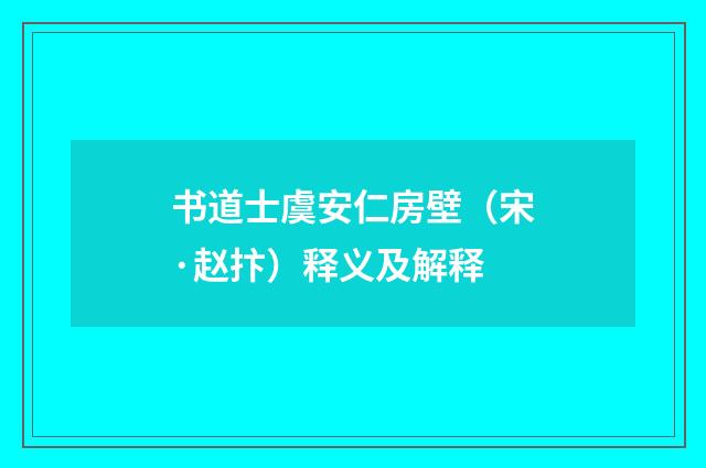 书道士虞安仁房壁（宋·赵抃）释义及解释