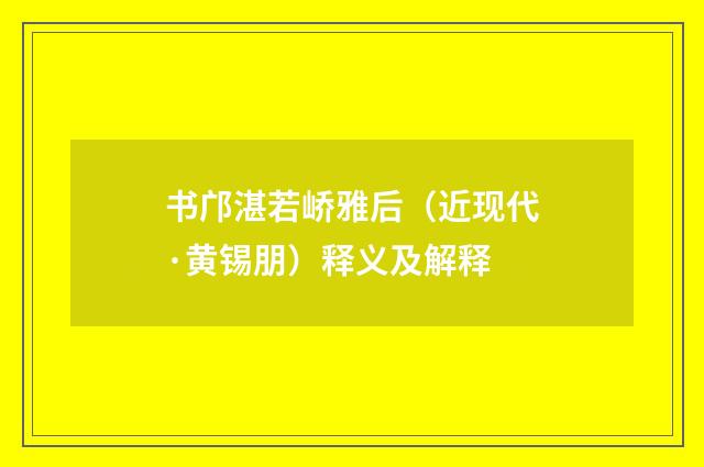 书邝湛若峤雅后（近现代·黄锡朋）释义及解释
