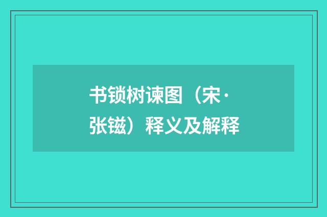 书锁树谏图（宋·张镃）释义及解释