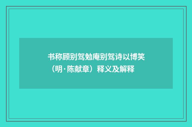 书称顾别驾勉庵别驾诗以博笑（明·陈献章）释义及解释