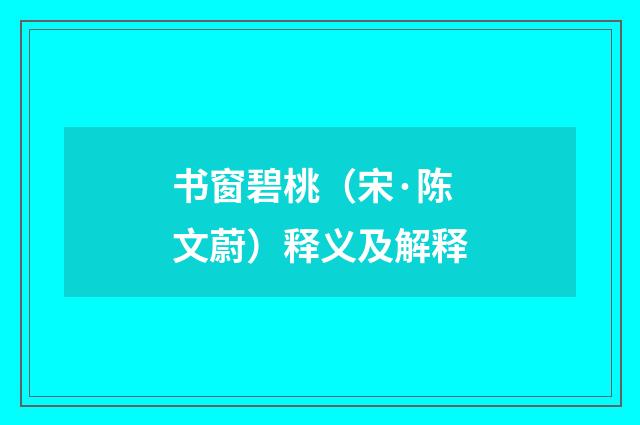 书窗碧桃（宋·陈文蔚）释义及解释