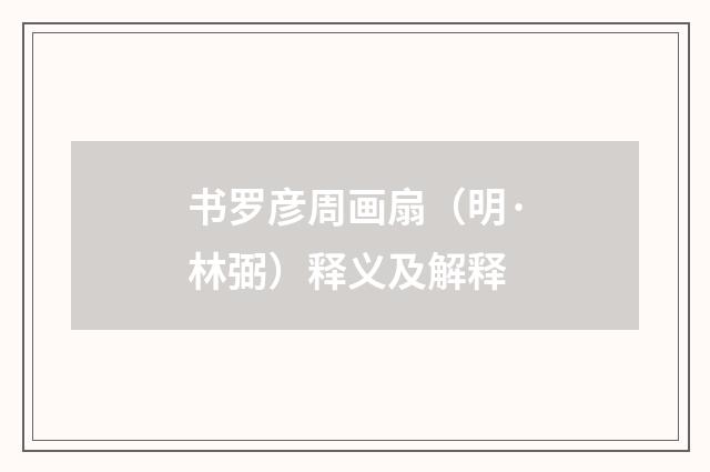 书罗彦周画扇（明·林弼）释义及解释