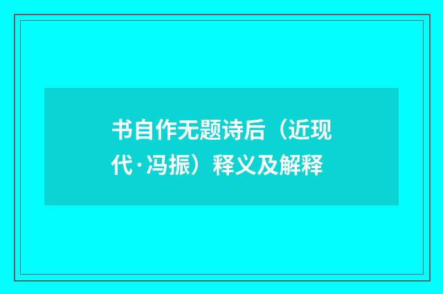 书自作无题诗后（近现代·冯振）释义及解释