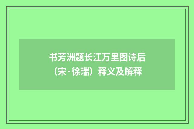 书芳洲题长江万里图诗后（宋·徐瑞）释义及解释