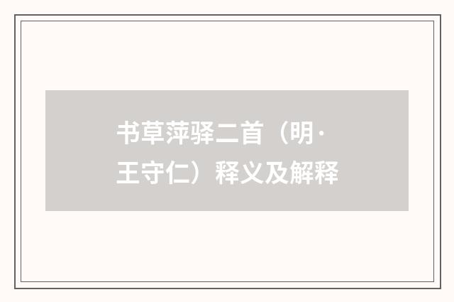 书草萍驿二首（明·王守仁）释义及解释