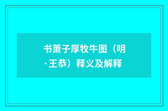 书萧子厚牧牛图（明·王恭）释义及解释