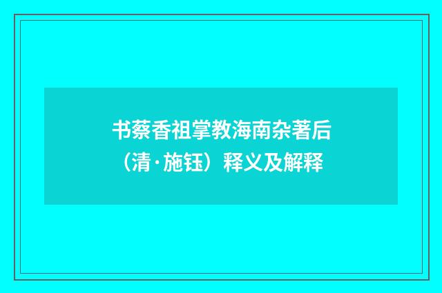 书蔡香祖掌教海南杂著后（清·施钰）释义及解释