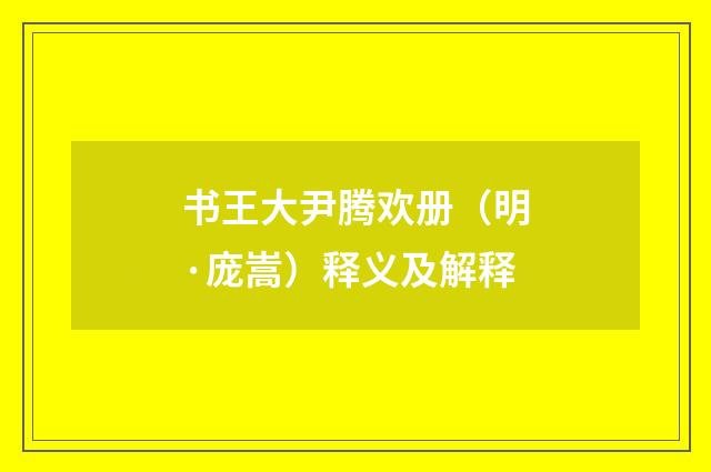 书王大尹腾欢册（明·庞嵩）释义及解释
