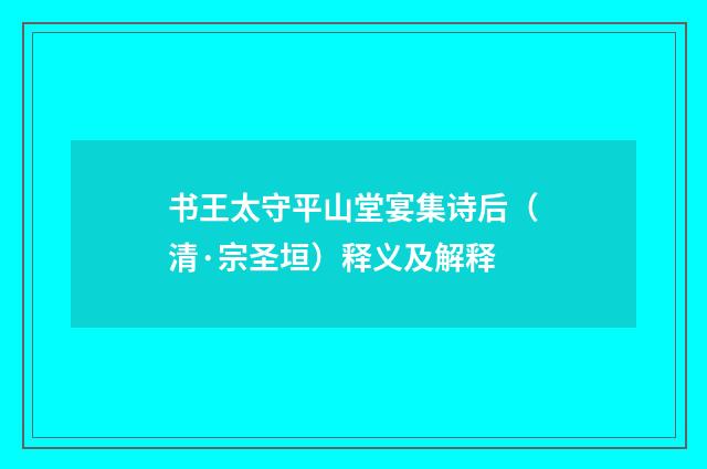 书王太守平山堂宴集诗后（清·宗圣垣）释义及解释