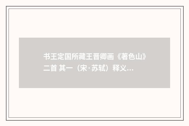 书王定国所藏王晋卿画《著色山》二首 其一（宋·苏轼）释义及解释