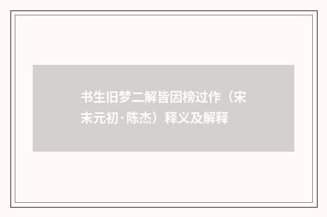 书生旧梦二解皆因榜过作（宋末元初·陈杰）释义及解释