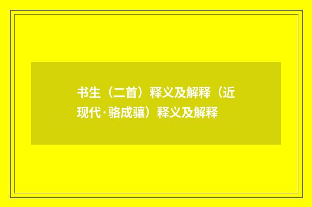 书生（二首）释义及解释（近现代·骆成骧）释义及解释