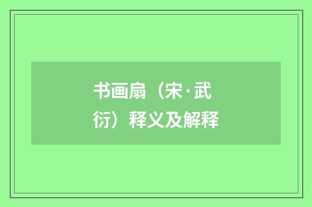 书画扇（宋·武衍）释义及解释