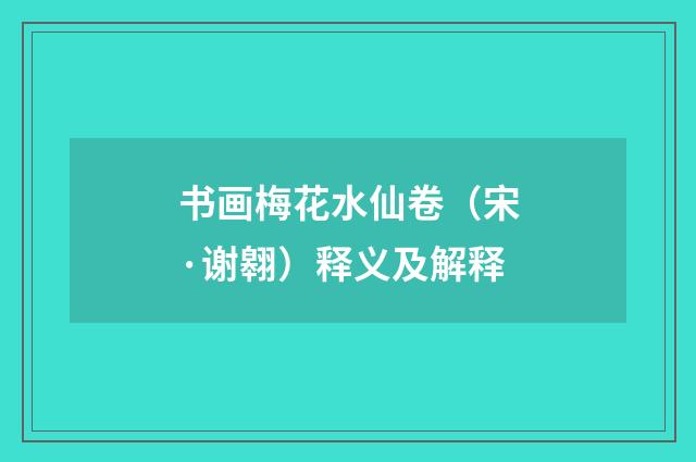 书画梅花水仙卷（宋·谢翱）释义及解释