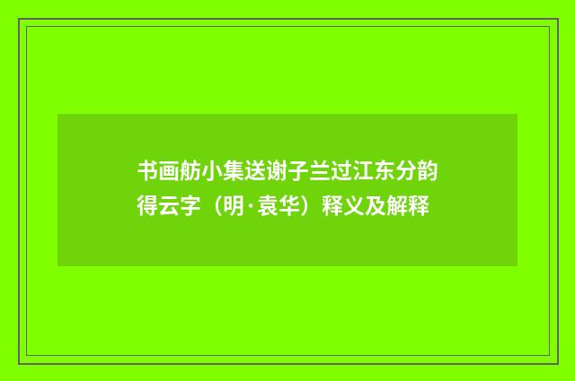 书画舫小集送谢子兰过江东分韵得云字（明·袁华）释义及解释