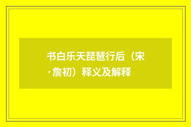 书白乐天琵琶行后（宋·詹初）释义及解释
