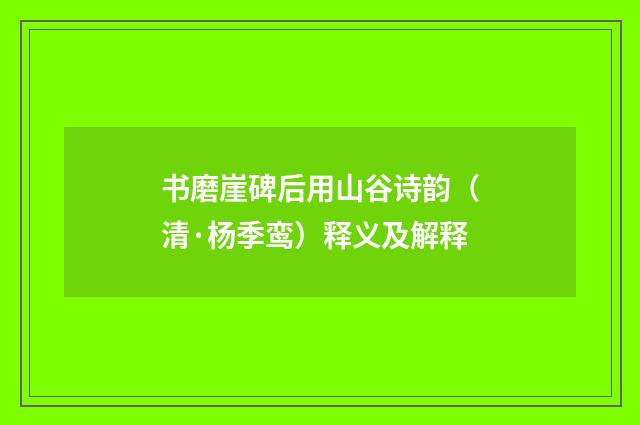 书磨崖碑后用山谷诗韵（清·杨季鸾）释义及解释
