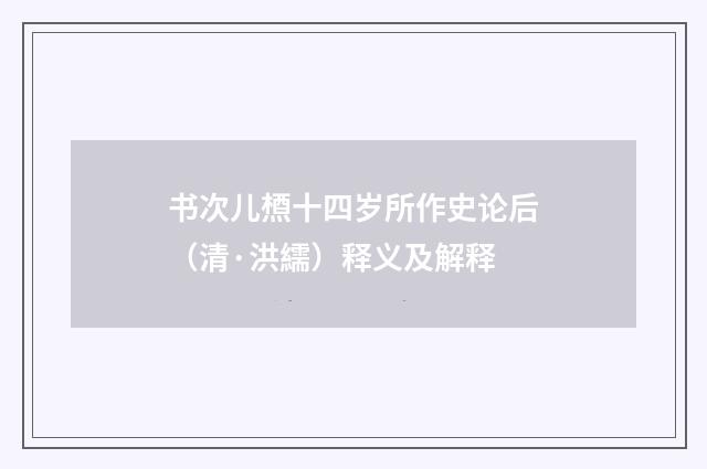 书次儿槱十四岁所作史论后（清·洪繻）释义及解释