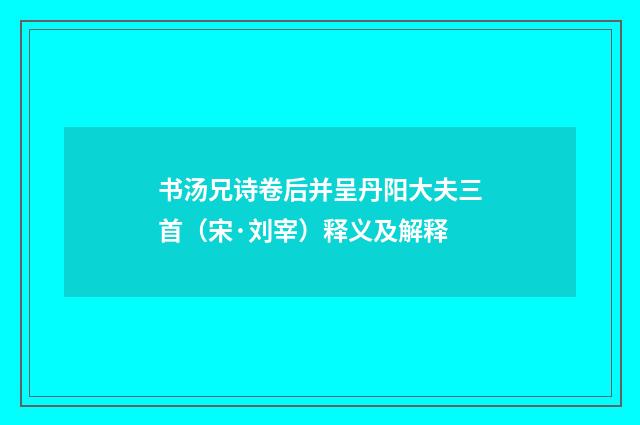 书汤兄诗卷后并呈丹阳大夫三首（宋·刘宰）释义及解释