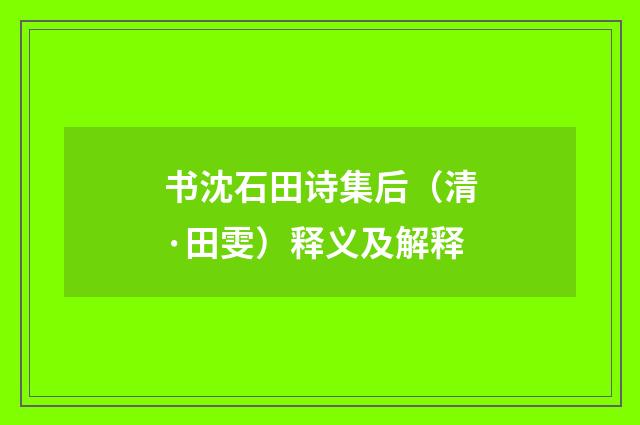 书沈石田诗集后（清·田雯）释义及解释
