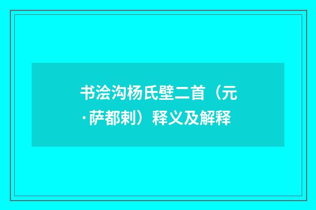 书浍沟杨氏壁二首（元·萨都剌）释义及解释
