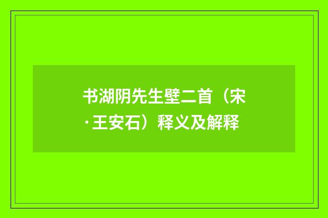 书湖阴先生壁二首（宋·王安石）释义及解释