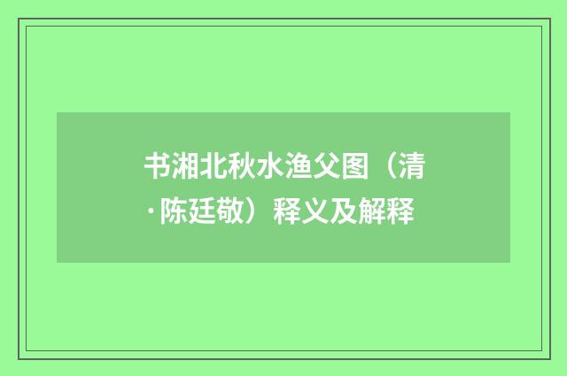 书湘北秋水渔父图（清·陈廷敬）释义及解释