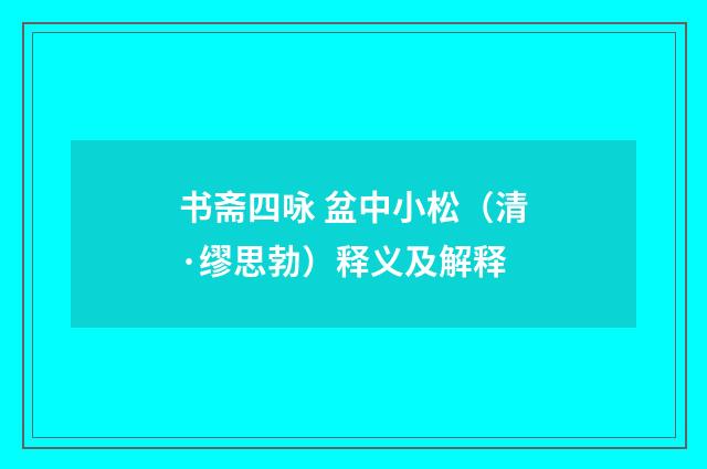 书斋四咏 盆中小松（清·缪思勃）释义及解释