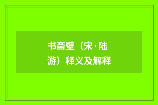 书斋壁（宋·陆游）释义及解释