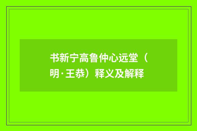 书新宁高鲁仲心远堂（明·王恭）释义及解释