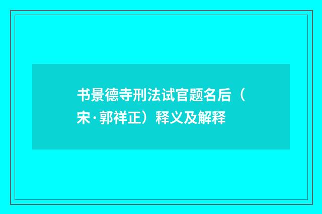 书景德寺刑法试官题名后（宋·郭祥正）释义及解释