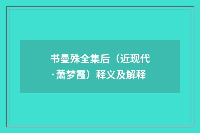 书曼殊全集后（近现代·萧梦霞）释义及解释