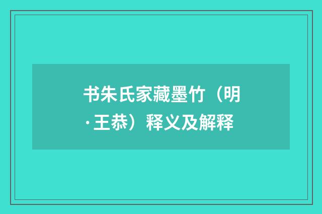 书朱氏家藏墨竹（明·王恭）释义及解释