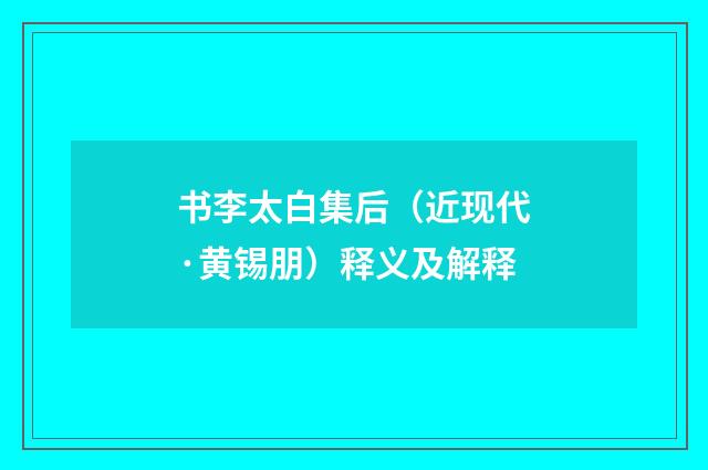 书李太白集后（近现代·黄锡朋）释义及解释