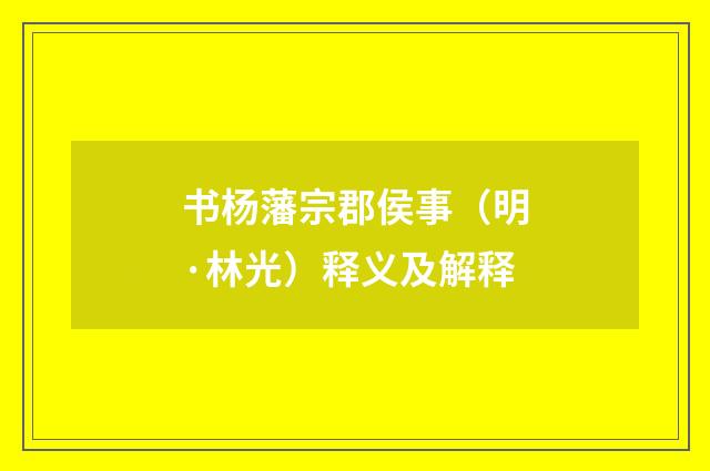 书杨藩宗郡侯事（明·林光）释义及解释