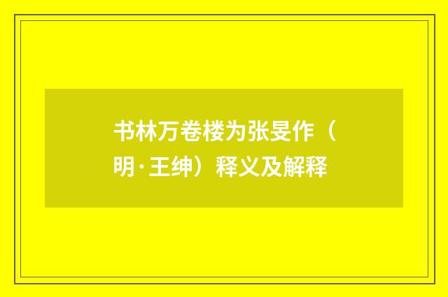 书林万卷楼为张旻作（明·王绅）释义及解释