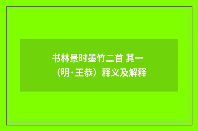 书林景时墨竹二首 其一（明·王恭）释义及解释