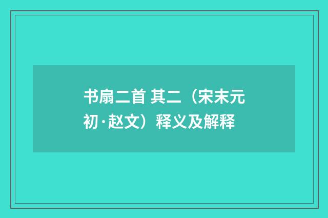 书扇二首 其二（宋末元初·赵文）释义及解释