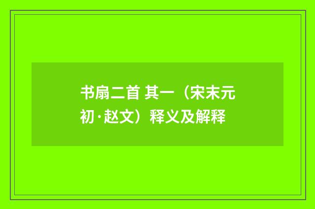 书扇二首 其一（宋末元初·赵文）释义及解释