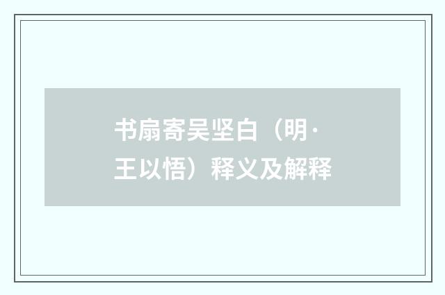 书扇寄吴坚白（明·王以悟）释义及解释