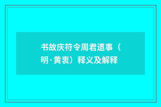 书故庆符令周君遗事（明·黄衷）释义及解释
