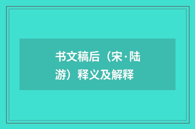 书文稿后（宋·陆游）释义及解释